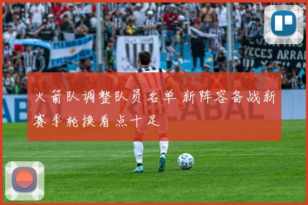 火箭队调整队员名单 新阵容备战新赛季轮换看点十足